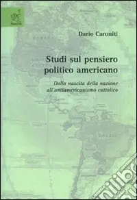 Sconto Studi sul pensiero politico americano. Dalla nascita della nazione all‘antiamericanismo cattolico