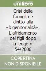 Crisi della famiglia e diritto alla «bigenitorialità». L‘affidamento dei figli dopo la legge n. 54/2006 Offerta Limitata