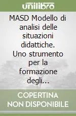 Offerta MASD Modello di analisi delle situazioni didattiche. Uno strumento per la formazione degli insegnanti gestire e controllare consapevolmente le attività...