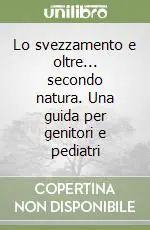 Lo svezzamento e oltre... secondo natura. Una guida per genitori e pediatri Novità