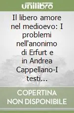 Spedizione Espresso Il libero amore nel medioevo I problemi nell‘anonimo di Erfurt e in Andrea Cappellano-I testi dell‘anonimo di Erfurt e di Andrea Cappellano