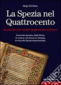 La Spezia nel Quattrocento dai documenti inediti degli archivi milanesi. L‘arsenale spezzino degli Sforza, le contese con Genova e Sarzana, ... Offerta Del Giorno