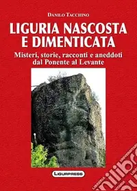 Liguria nascosta e dimenticata. Misteri, storie, racconti e aneddoti dal Ponente al Levante Prezzo Di Fabbrica