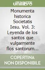 Sconto Monumenta historica Societatis Iesu. Vol. 3 Leyenda de los santos que vulgarmente flos santorum llaman
