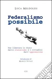 Promozione Esclusiva Federalismo possibile. Per liberare lo Stato dallo statalismo e i cittadini dall‘oppressione