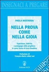 Nella prova come nella gioia. Esperienza, dottrina e pedagogia della preghiera in Santa Teresa di Gesù Bambino Prezzo Ridotto