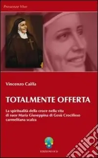 Totalmente offerta. La spiritualità della croce nella vita di suor Maria Giuseppina di Gesù Crocifisso carmelitana scalza Miglior Prezzo