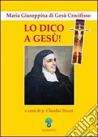 Lo dico a Gesù. Maria Giuseppina di Gesù Crocifisso Nuova Collezione