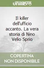 Scelto Dai Clienti Il killer dell‘ufficio accanto. La vera storia di Nino Velio Sprio