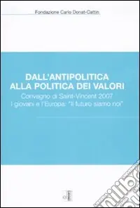 Professionale Dall‘antipolitica alla politica dei valori. Convegno di Saint-Vincent 2007. I giovani e l‘Europa «il futuro siamo noi»