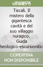 Tiscali. Il mistero della gigantesca cavità e del suo villaggio nuragico. Guida archeologico-escursionitica alla scoperta di uno dei luoghi più affascinante Professionale