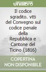 Compra Adesso Il codice sgradito. vtti del Convegno sul codice penale della Repubblica e Cantone del Ticino (1816)