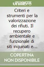 Subito Disponibile Criteri e strumenti per la valorizzazione dei rifiuti. Il recupero ambientale e funzionale di siti inquinati e il monitoraggio e la tutela dell‘ambiente