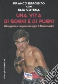 Una vita di sogni e di pugni. Da scugnizzo a campione nel segno di Muhammad Ali Offerta