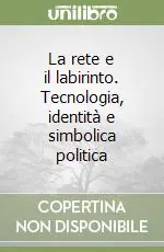 Scelto Dai Clienti La rete e il labirinto. Tecnologia, identità e simbolica politica
