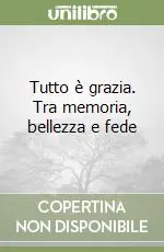 Tutto è grazia. Tra memoria, bellezza e fede Offerta Speciale