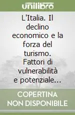 Vendita Finale L‘Italia. Il declino economico e la forza del turismo. Fattori di vulnerabilità e potenziale competitivo di un settore strategico