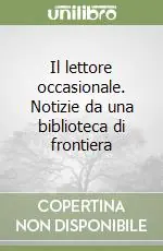 Il lettore occasionale. Notizie da una biblioteca di frontiera Scelto Dai Clienti