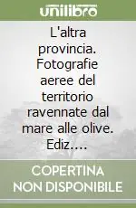 Ultima Occasione L‘altra provincia. Fotografie aeree del territorio ravennate dal mare alle olive. Ediz. illustrata