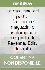 Compra Online La macchina del porto. L‘acciaio nei magazzini e negli impianti del porto di Ravenna. Ediz. illustrata