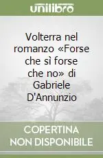 Volterra nel romanzo «Forse che sì forse che no» di Gabriele D‘Annunzio Occasione Imperdibile