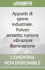 Appunti di igiene industriale. Polveri amianto rumore vibrazioni illuminazione Ultima Occasione