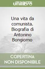 Una vita da comunista. Biografia di Antonino Bongiorno Ultimissimo Modello