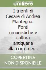 I trionfi di Cesare di Andrea Mantegna. Fonti umanistiche e cultura antiquaria alla corte dei Gonzaga Spedito Oggi