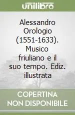 Alessandro Orologio (1551-1633). Musico friuliano e il suo tempo. Ediz. illustrata Acquista Ora