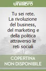 Occasione Imperdibile Tu sei rete. La rivoluzione del business, del marketing e della politica attraverso le reti sociali