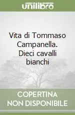 Vita di Tommaso Campanella. Dieci cavalli bianchi Must-Have