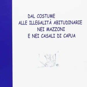 Esclusivo Dal costume alle illegalità abitudinarie nei mazzoni e nei casali di Capua