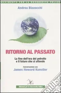 Ritorno al passato. La fine dell‘era del petrolio e il futuro che ci attende. Conversazione con James Howard Kunstler Must-Have