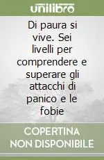 Di paura si vive. Sei livelli per comprendere e superare gli attacchi di panico e le fobie Saldi