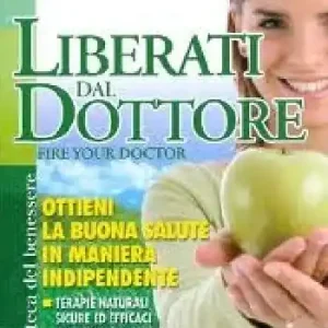 Liberati del dottore-Fire your doctor. Ottieni la buona salute in maniera indipendente. Terapie naturali sicure ed efficaci per oltre 80 malattie Occasione Imperdibile