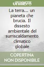 Sconto La terra... un pianeta che brucia. Il dissesto ambientale del surriscaldamento climatico globale