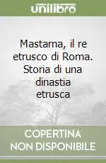 Mastarna, il re etrusco di Roma. Storia di una dinastia etrusca A Buon Prezzo