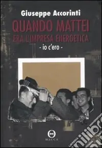 Non Perdere Quando Mattei era l‘impresa energetica. Io c‘ero