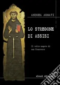Lo stregone di Assisi. Il volto negato di san Francesco Nuovo Arrivo