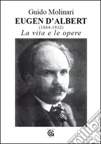 Nuova Collezione Eugen D‘Albert (1864-1932). La vita e le opere