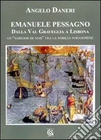 Emanuele Pessagno. Dalla Val Graveglia a Lisbona. Un «Sabedor de mar» fra la nobiltà portoghese Compra Online