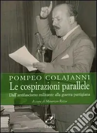 Spedito Oggi Le cospirazioni parallele. Dall‘antifascismo militante alla guerra partigiana