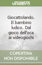 Giocattolando. Il bambino ludico. Dal gioco dell‘oca ai videogiochi Direttamente Dal Produttore