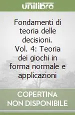 Fondamenti di teoria delle decisioni. Vol. 4 Teoria dei giochi in forma normale e applicazioni A Buon Prezzo