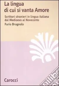 Prezzo Basso La lingua di cui si vanta Amore. Scrittori stranieri in lingua italiana dal Medioevo al Novecento