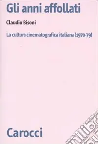Prezzo Scontato Gli anni affollati. La cultura cinematografica italiana (1970-79)