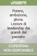 Potere, ambizione, gloria. Lezioni di leadership dai grandi del passato Compra Oggi Stesso