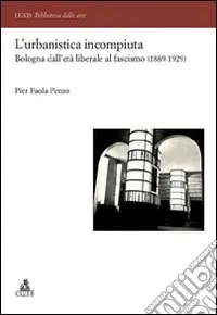 Ordina Subito L‘Urbanistica incompiuta. Bologna dall‘età liberale al fascismo (1889-1929)