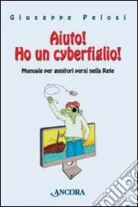Occasione Imperdibile Aiuto! Ho un cyberfiglio! Manuale per genitori persi nella Rete