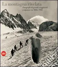 Economico La montagna rivelata. Fotografie di grandi viaggiatori tra ‘800 e ‘900. Ediz. illustrata